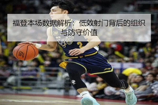 福登本场数据解析：低效射门背后的组织与防守价值